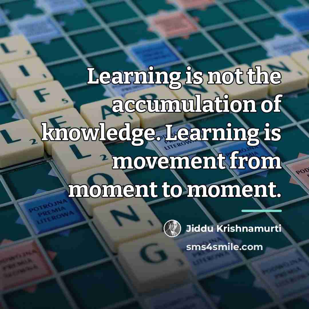 “Learning is not the accumulation of knowledge. Learning is movement…” quote by Jiddu Krishnamurti