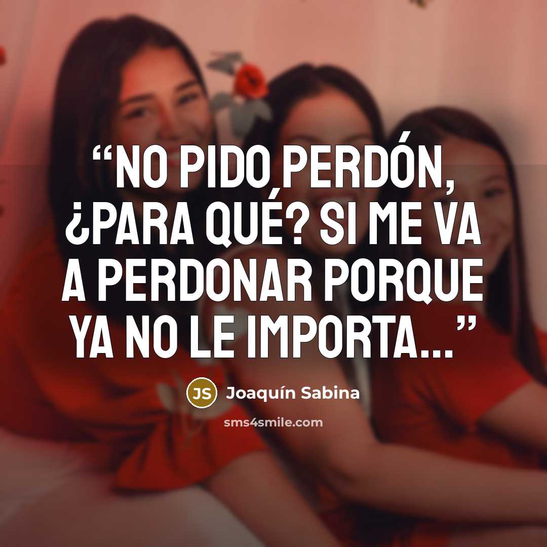 “No pido perdón, ¿para qué? si me va a perdonar porque ya no le importa…” quote by Joaquín Sabina