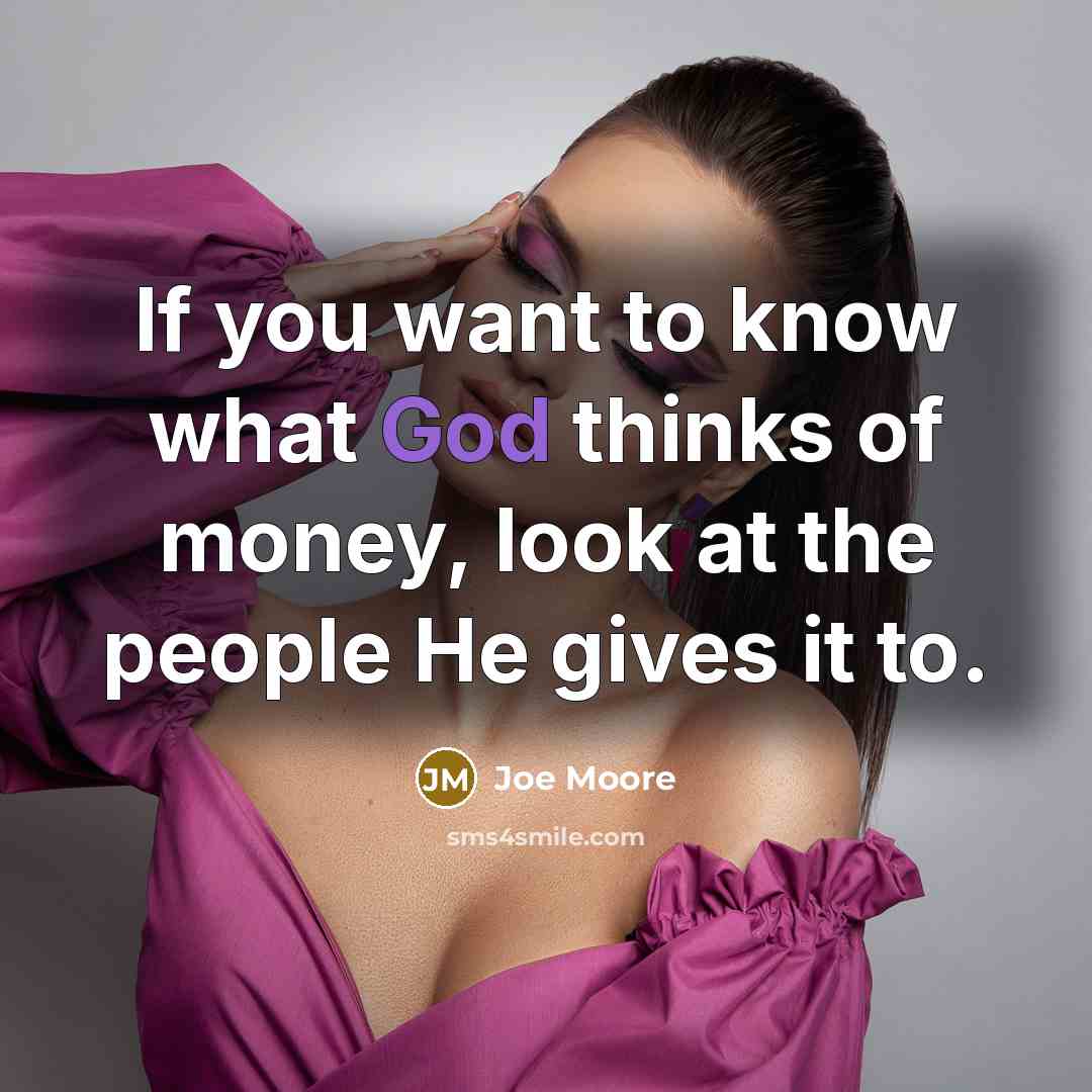“If you want to know what God thinks of money,…” quote by Joe Moore