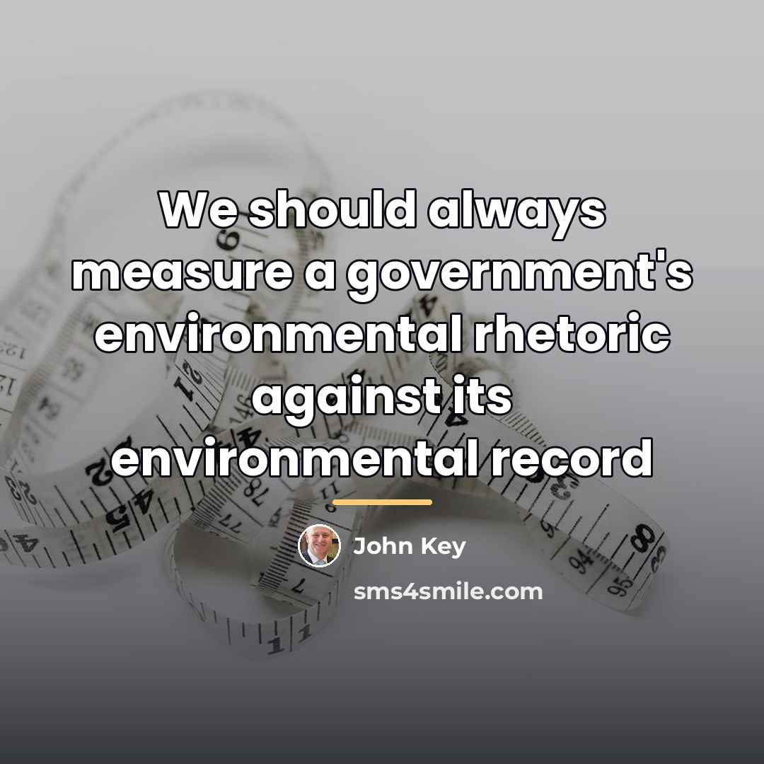 “We should always measure a government's environmental rhetoric against its…” quote by John Key