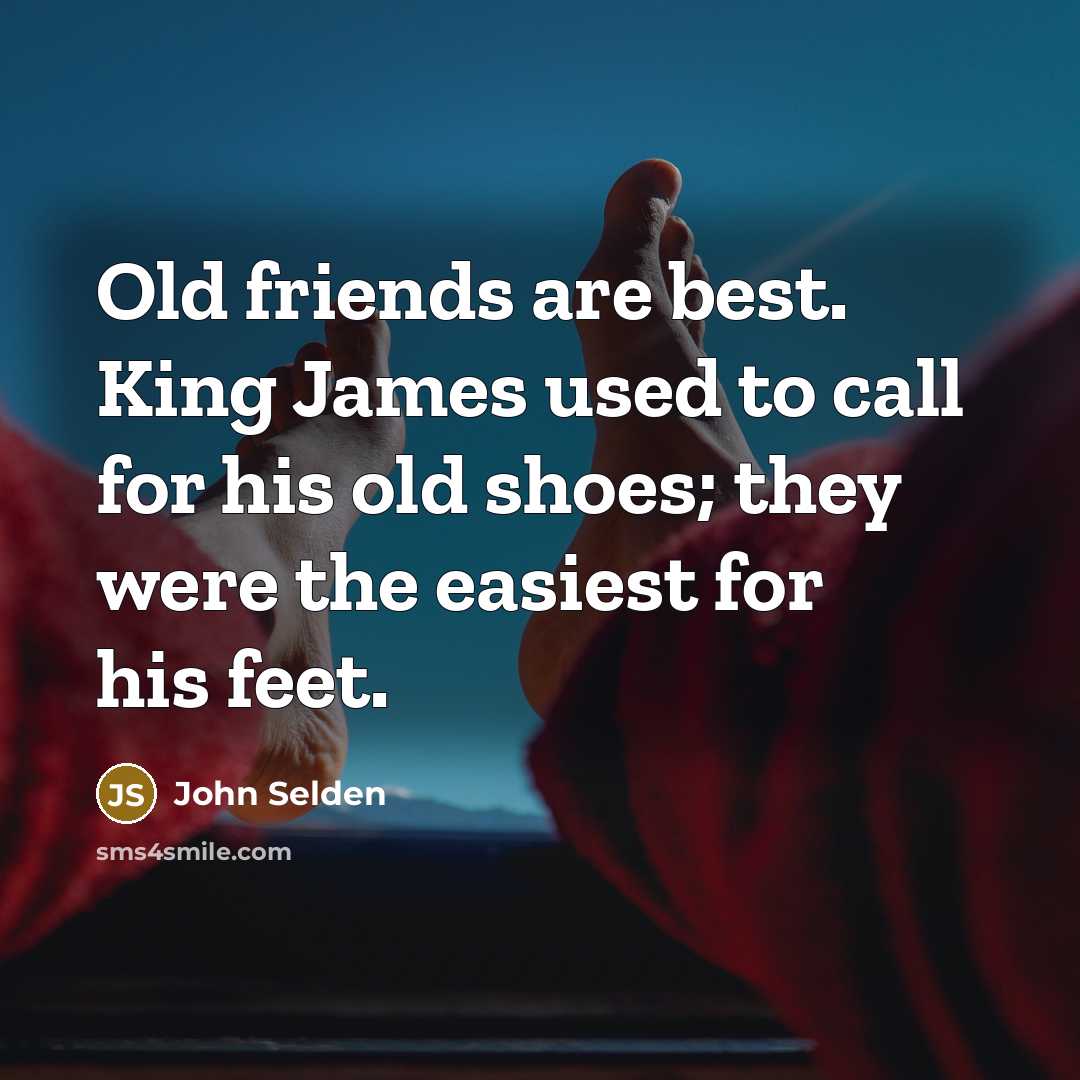 “Old friends are best. King James used to call for…” quote by John Selden