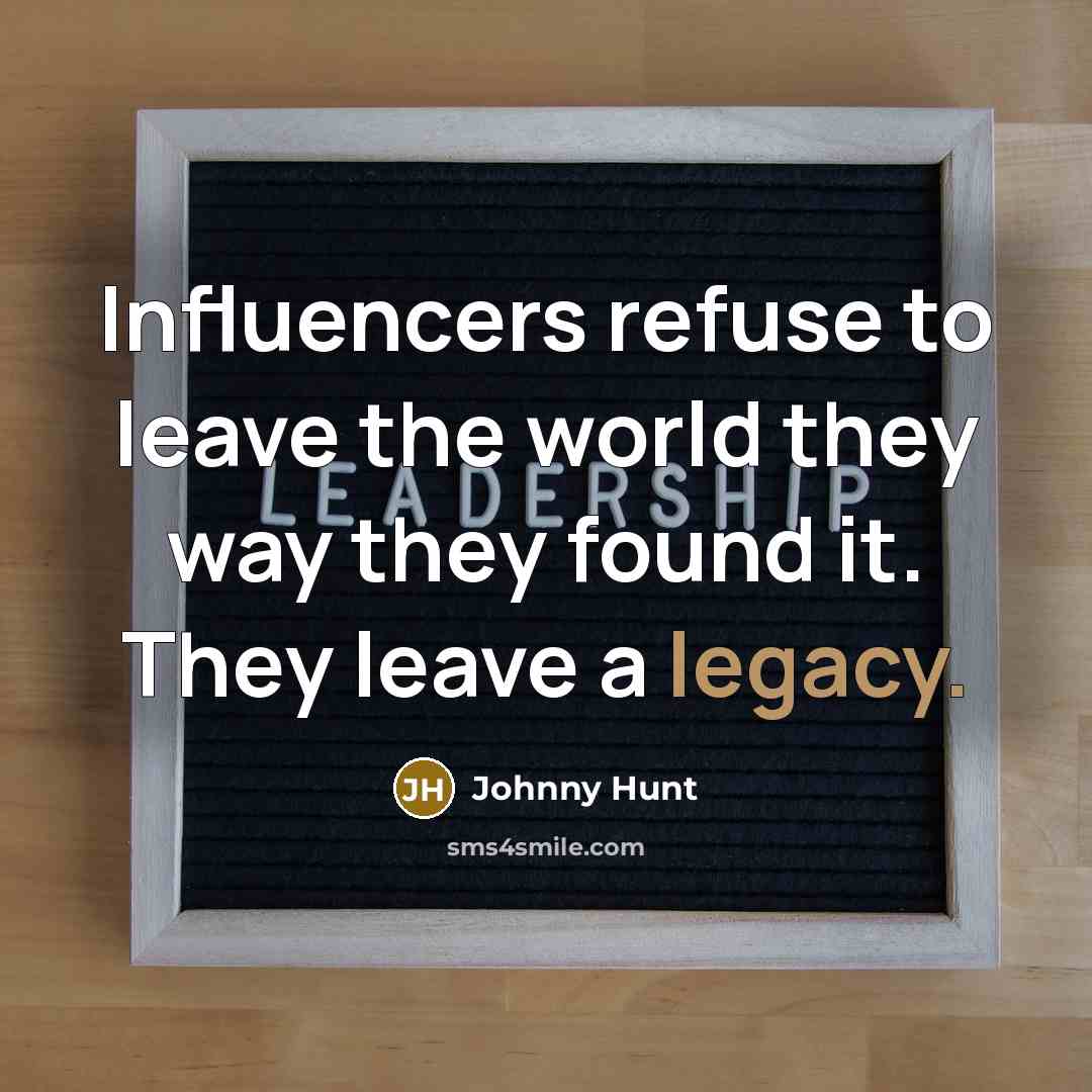 “Influencers refuse to leave the world they way they found…” quote by Johnny Hunt