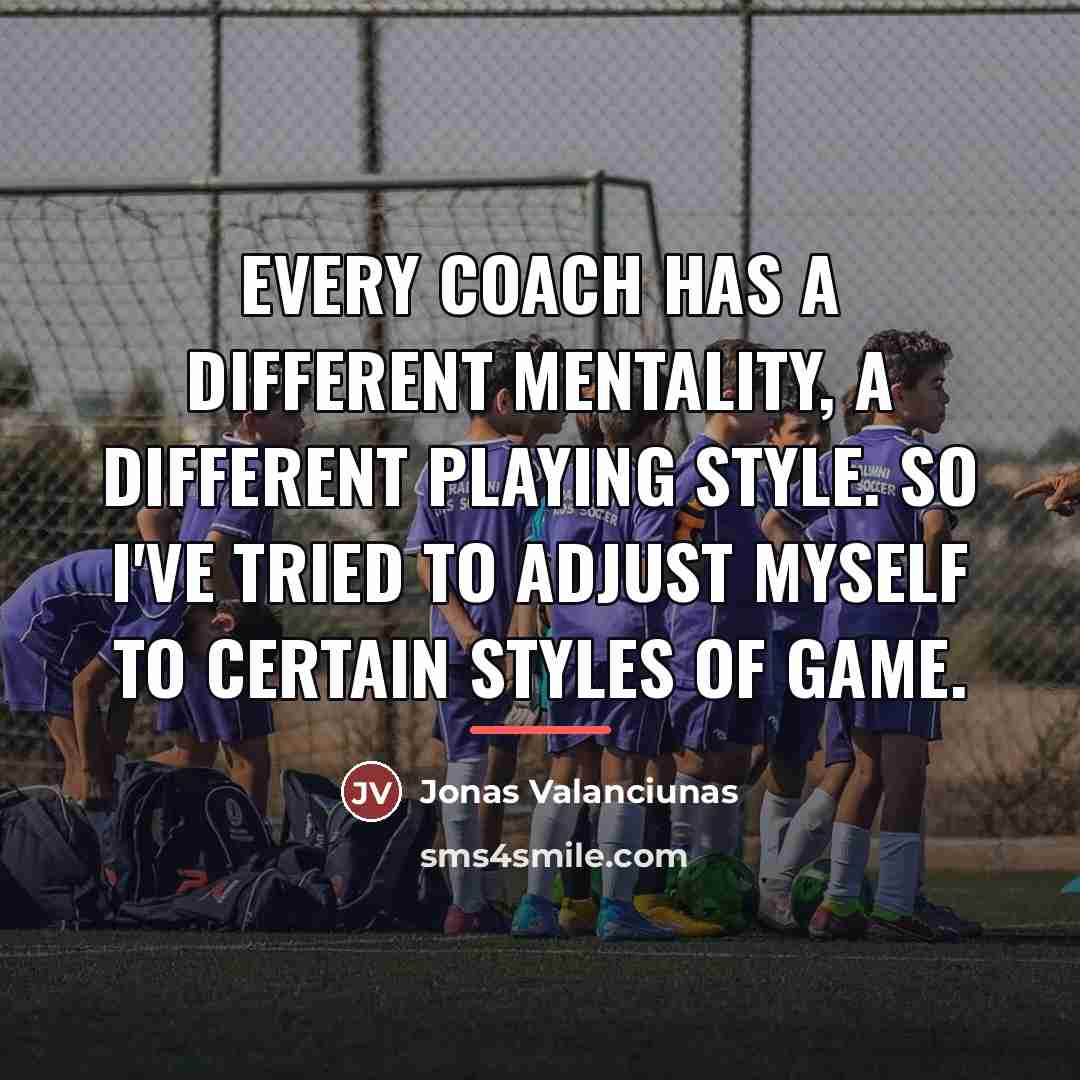 “Every coach has a different mentality, a different playing style.…” quote by Jonas Valanciunas