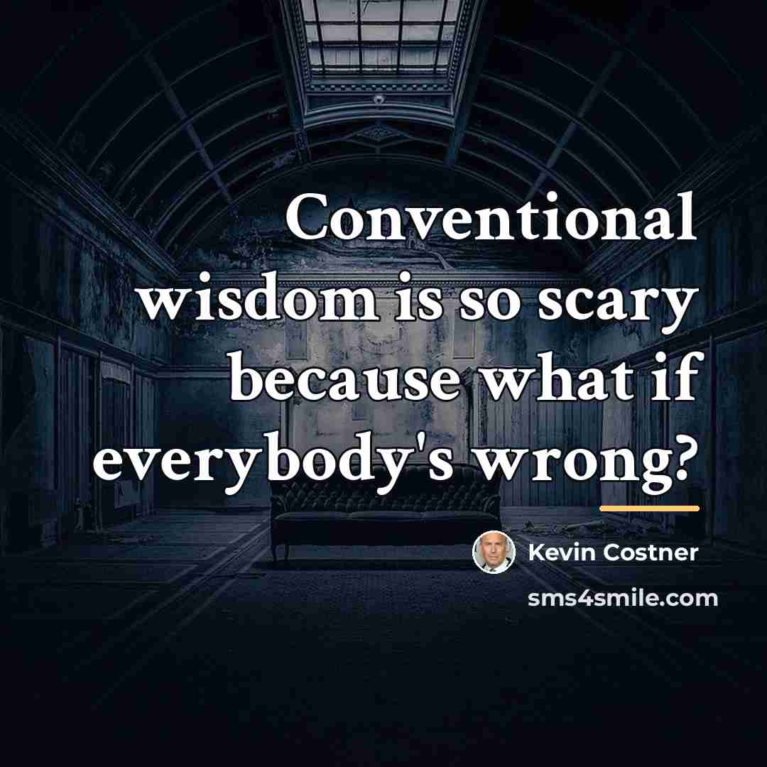“Conventional wisdom is so scary because what if everybody's wrong?…” quote by Kevin Costner