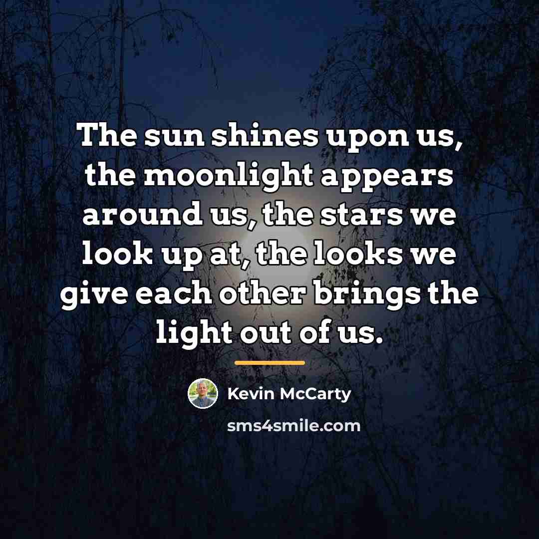 “The sun shines upon us, the moonlight appears around us,…” quote by Kevin McCarty