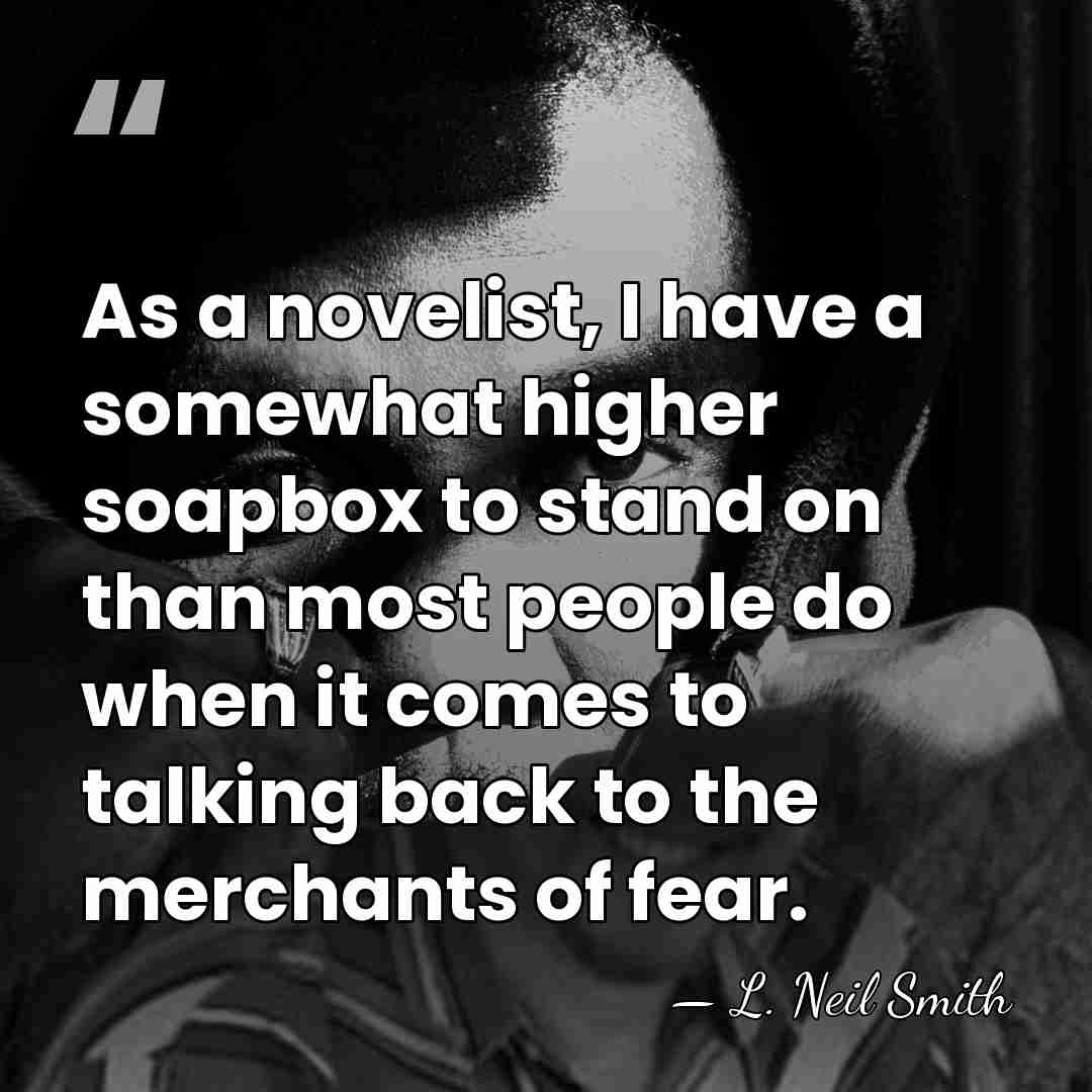 As a novelist, I have a somewhat higher soapbox to stand on&hellip; - L. Neil Smith