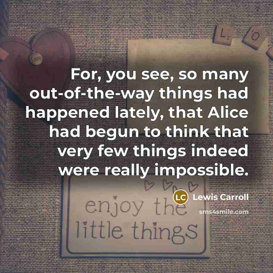 “For, you see, so many out-of-the-way things had happened lately,…” quote by Lewis Carroll