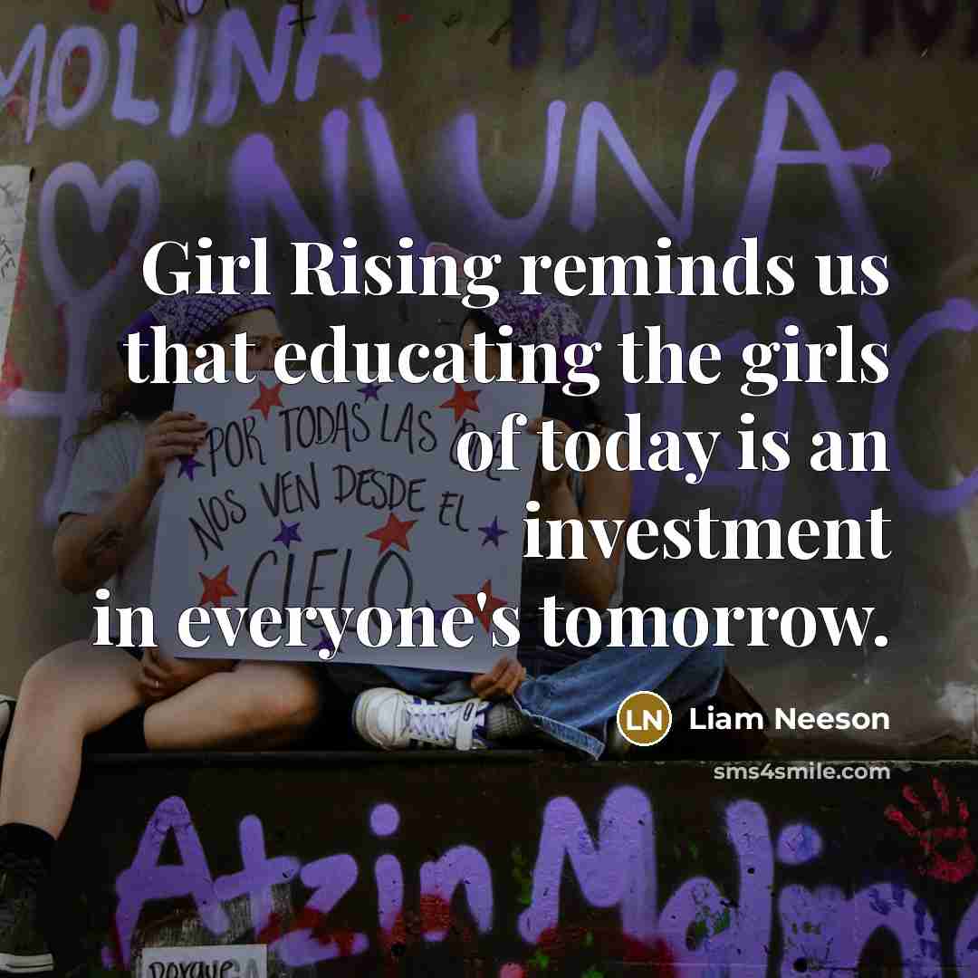 “Girl Rising reminds us that educating the girls of today is an investment in everyone's tomorrow.” quote by Liam Neeson