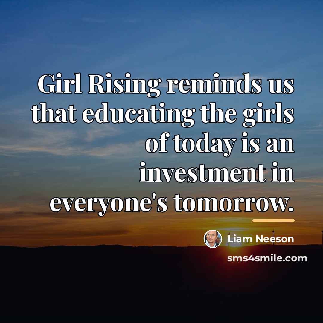 “Girl Rising reminds us that educating the girls of today…” quote by Liam Neeson