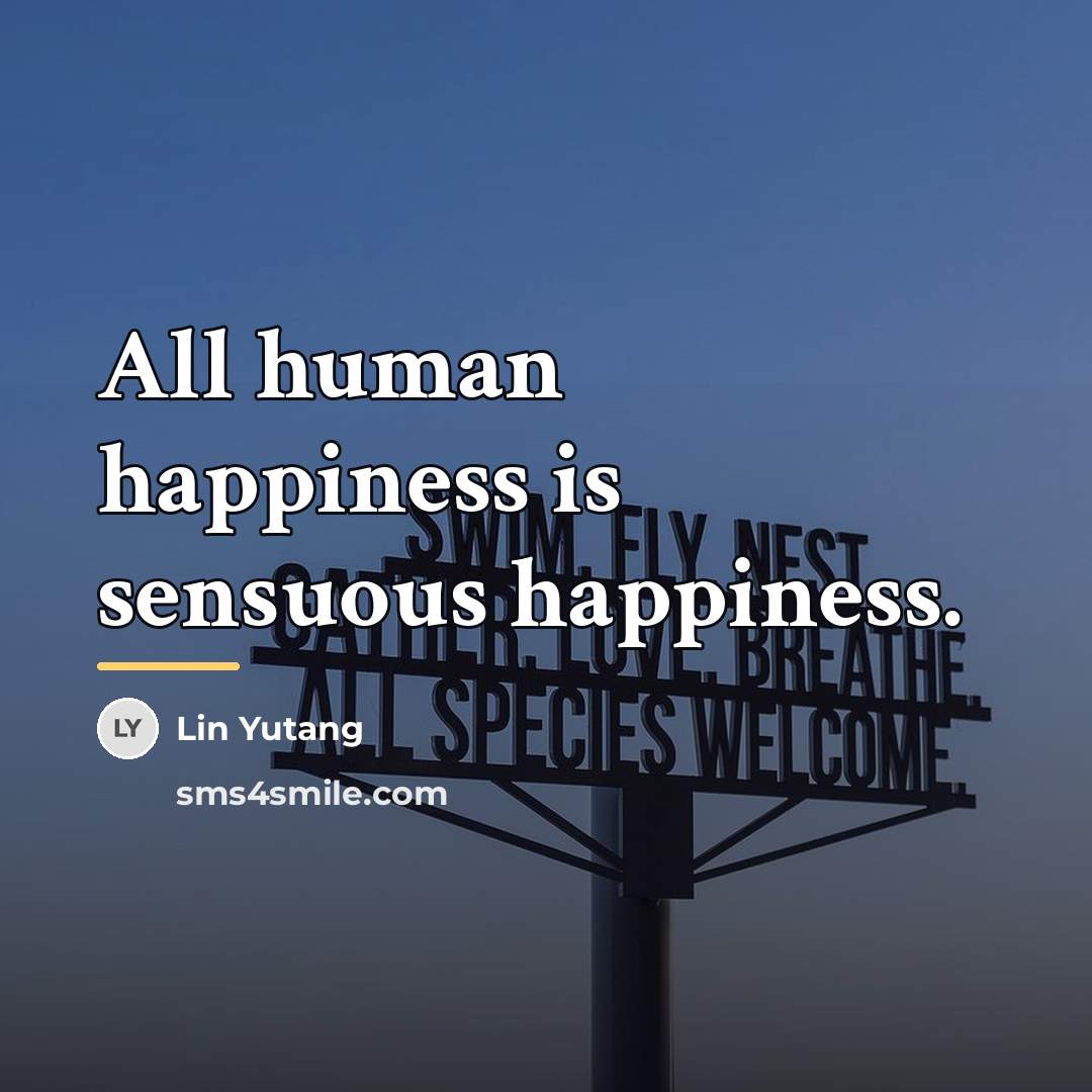 “All human happiness is sensuous happiness.…” quote by Lin Yutang