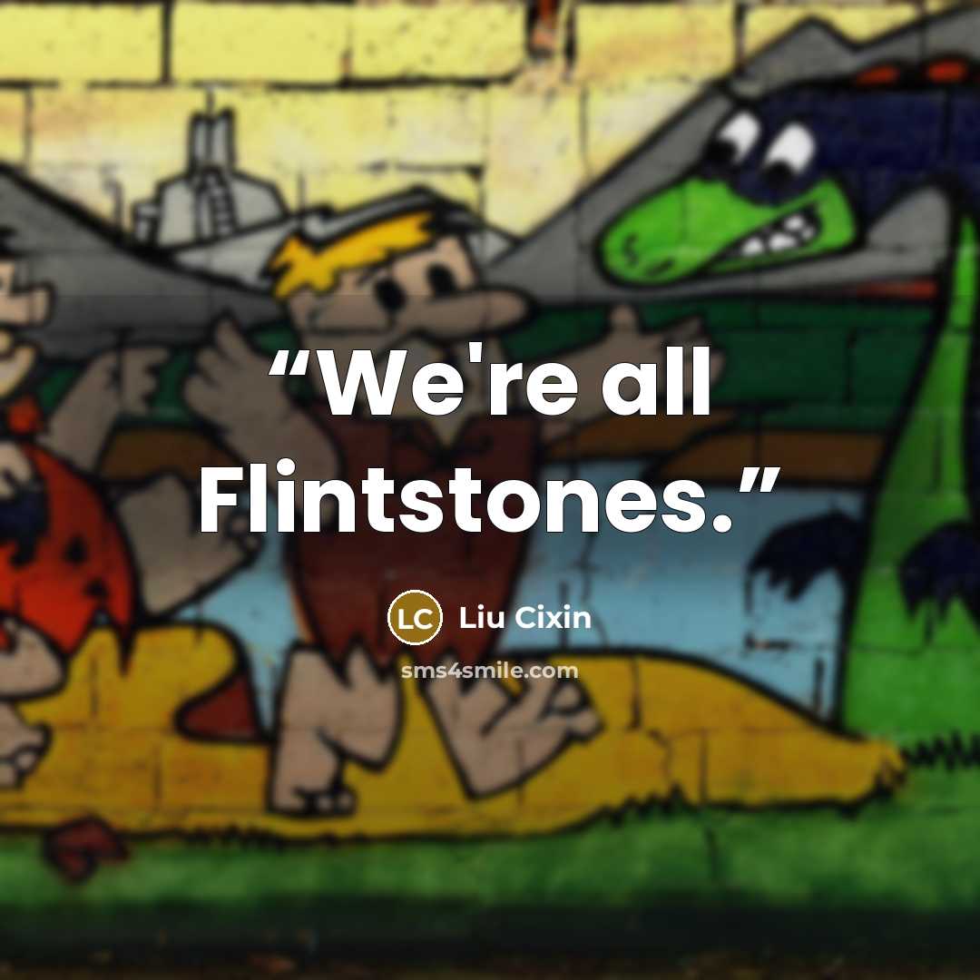 “We're all Flintstones.” quote by Liu Cixin
