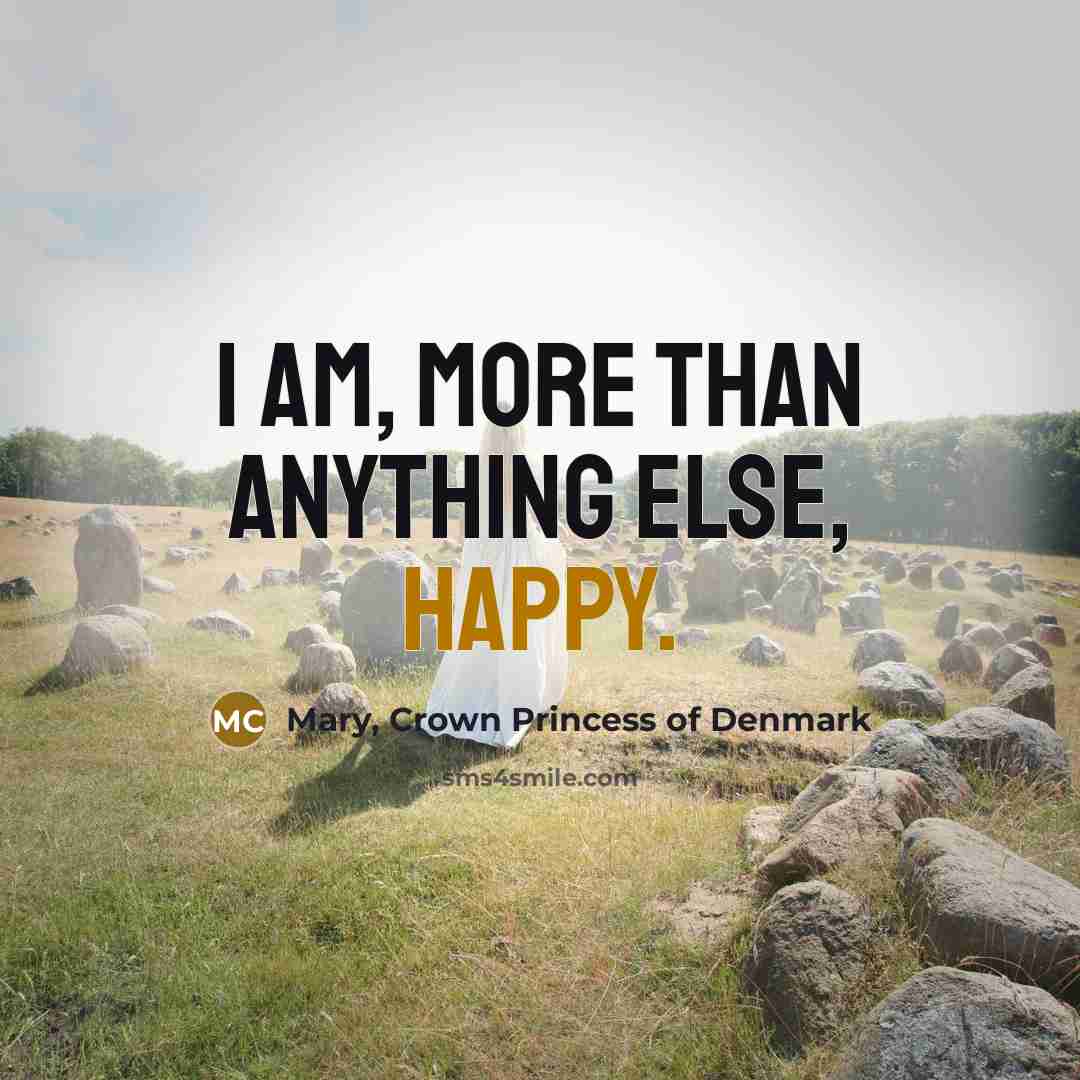 “I am, more than anything else, happy.…” quote by Mary, Crown Princess of Denmark