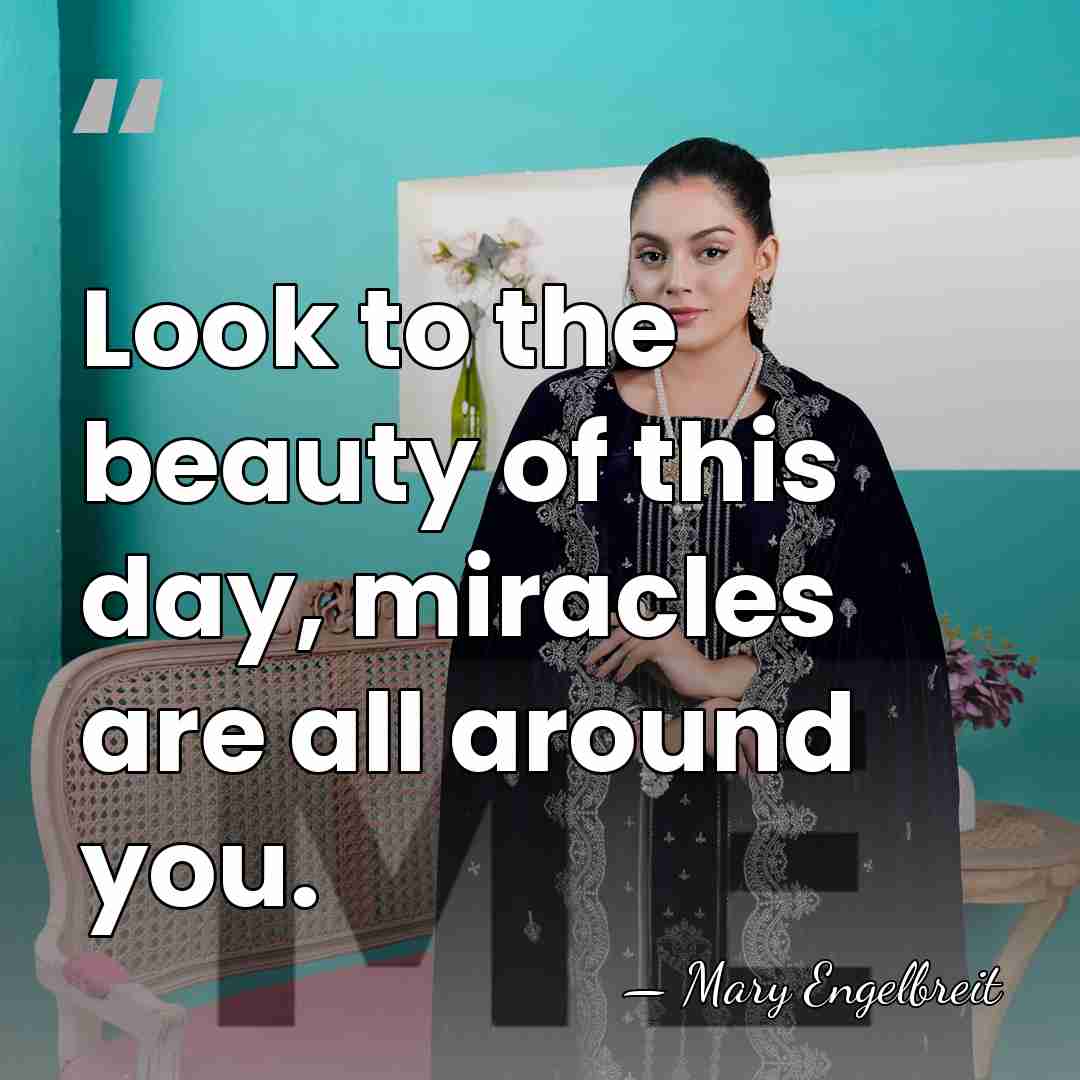 Look to the beauty of this day, miracles are all around you. - Mary Engelbreit