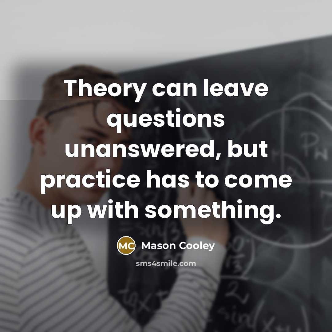 “Theory can leave questions unanswered, but practice has to come…” quote by Mason Cooley
