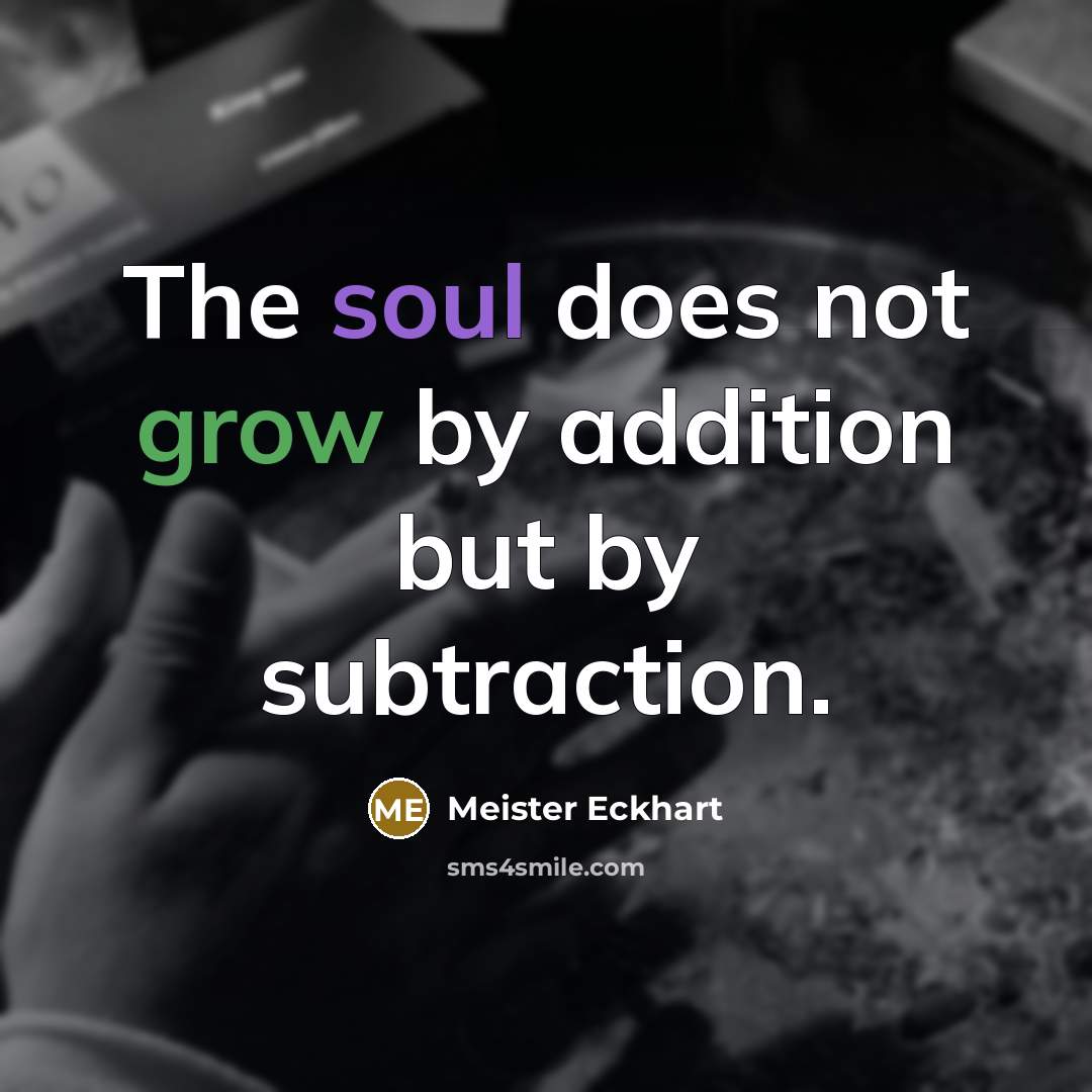 “The soul does not grow by addition but by subtraction.…” quote by Meister Eckhart