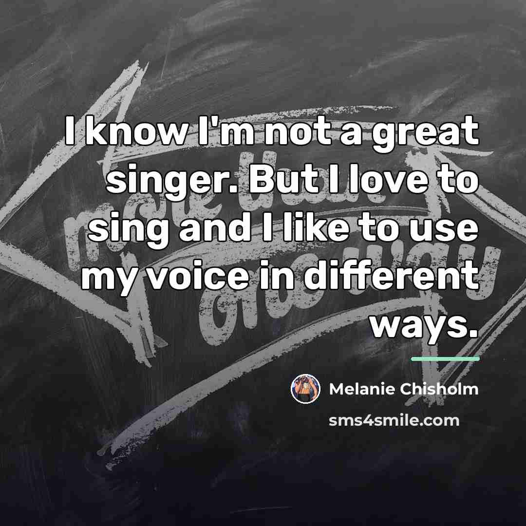 “I know I'm not a great singer. But I love…” quote by Melanie Chisholm