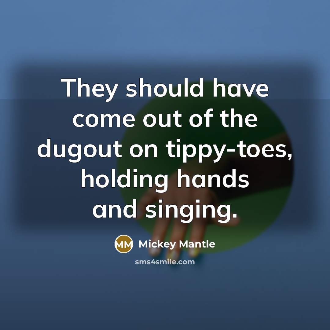 “They should have come out of the dugout on tippy-toes,…” quote by Mickey Mantle