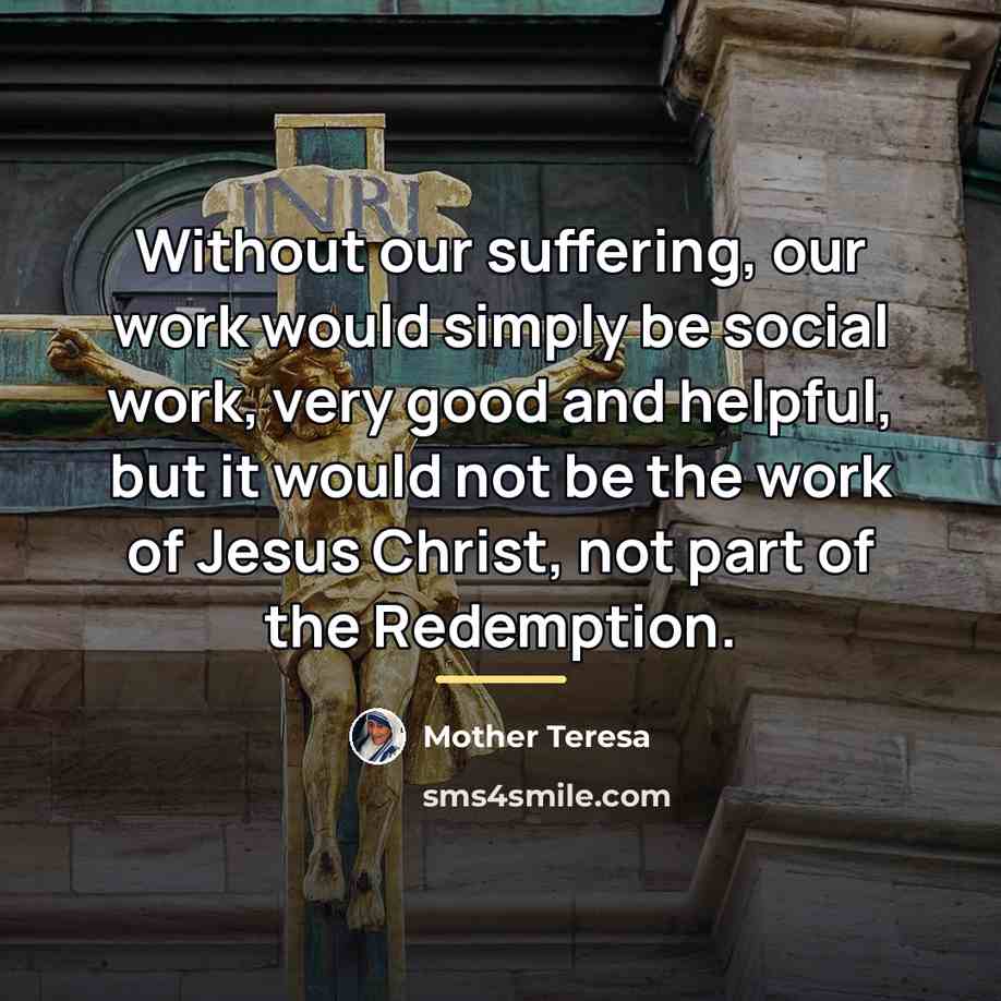“Without our suffering, our work would simply be social work,…” quote by Mother Teresa