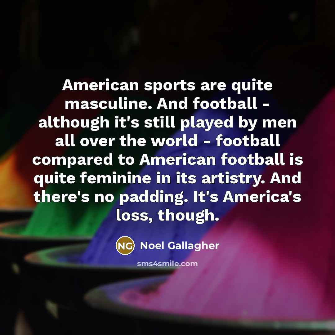 “American sports are quite masculine. And football - although it's…” quote by Noel Gallagher