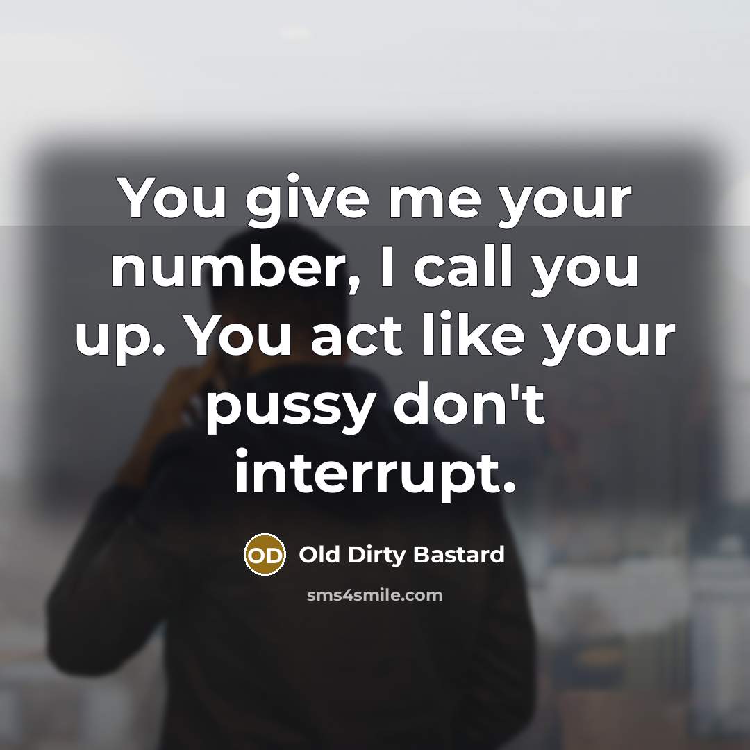 “You give me your number, I call you up. You…” quote by Old Dirty Bastard