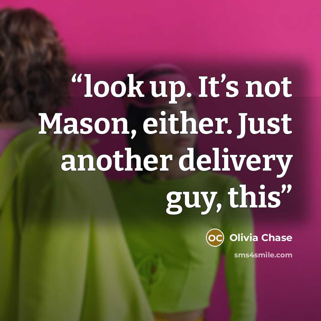 “look up. It’s not Mason, either. Just another delivery guy, this” quote by Olivia Chase