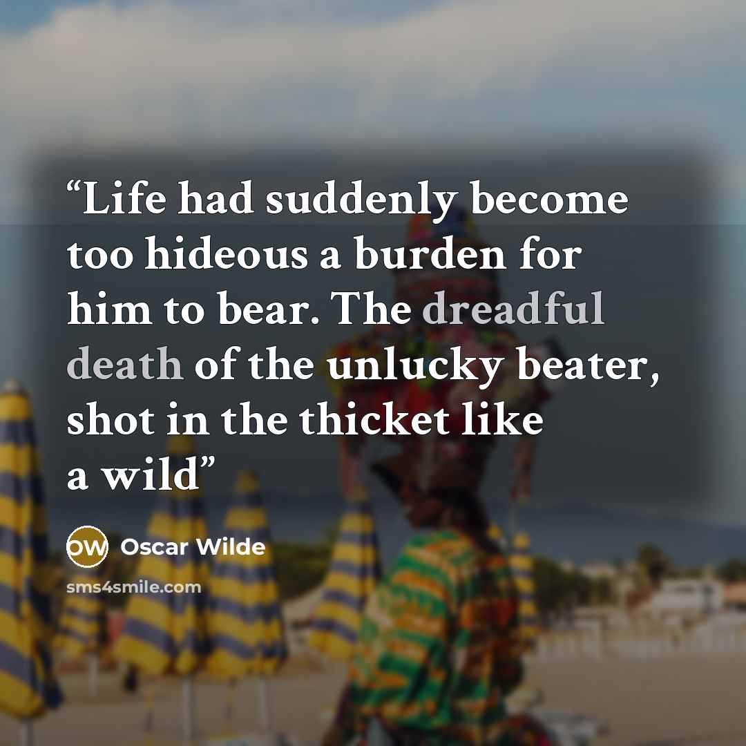 “Life had suddenly become too hideous a burden for him to bear. The dreadful death of the unlucky beater, shot in the thicket like a wild” quote by Oscar Wilde