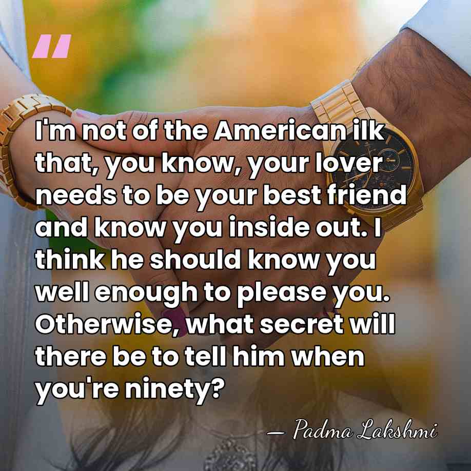 I'm not of the American ilk that, you know, your lover needs&hellip; - Padma Lakshmi