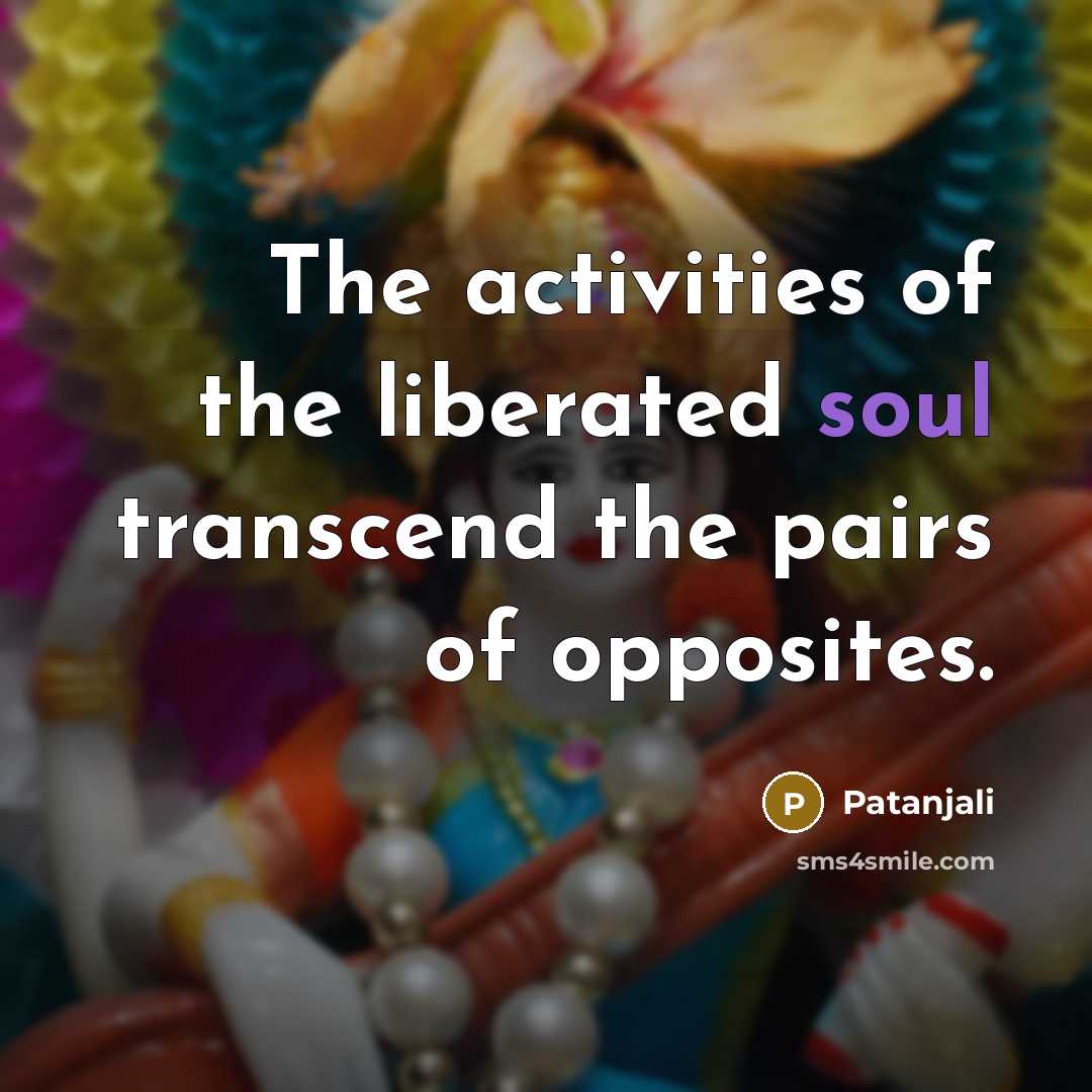 “The activities of the liberated soul transcend the pairs of…” quote by Patanjali