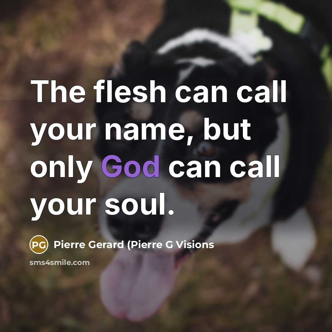 “The flesh can call your name, but only God can call your soul.” quote by Pierre Gerard (Pierre G Visions