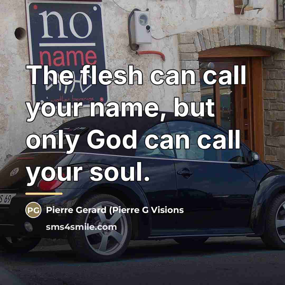 “The flesh can call your name, but only God can…” quote by Pierre Gerard (Pierre G Visions
