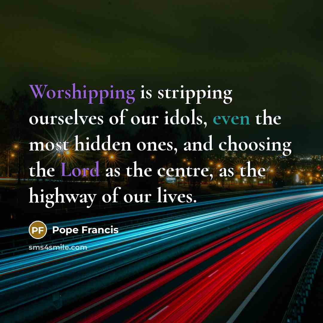 “Worshipping is stripping ourselves of our idols, even the most…” quote by Pope Francis