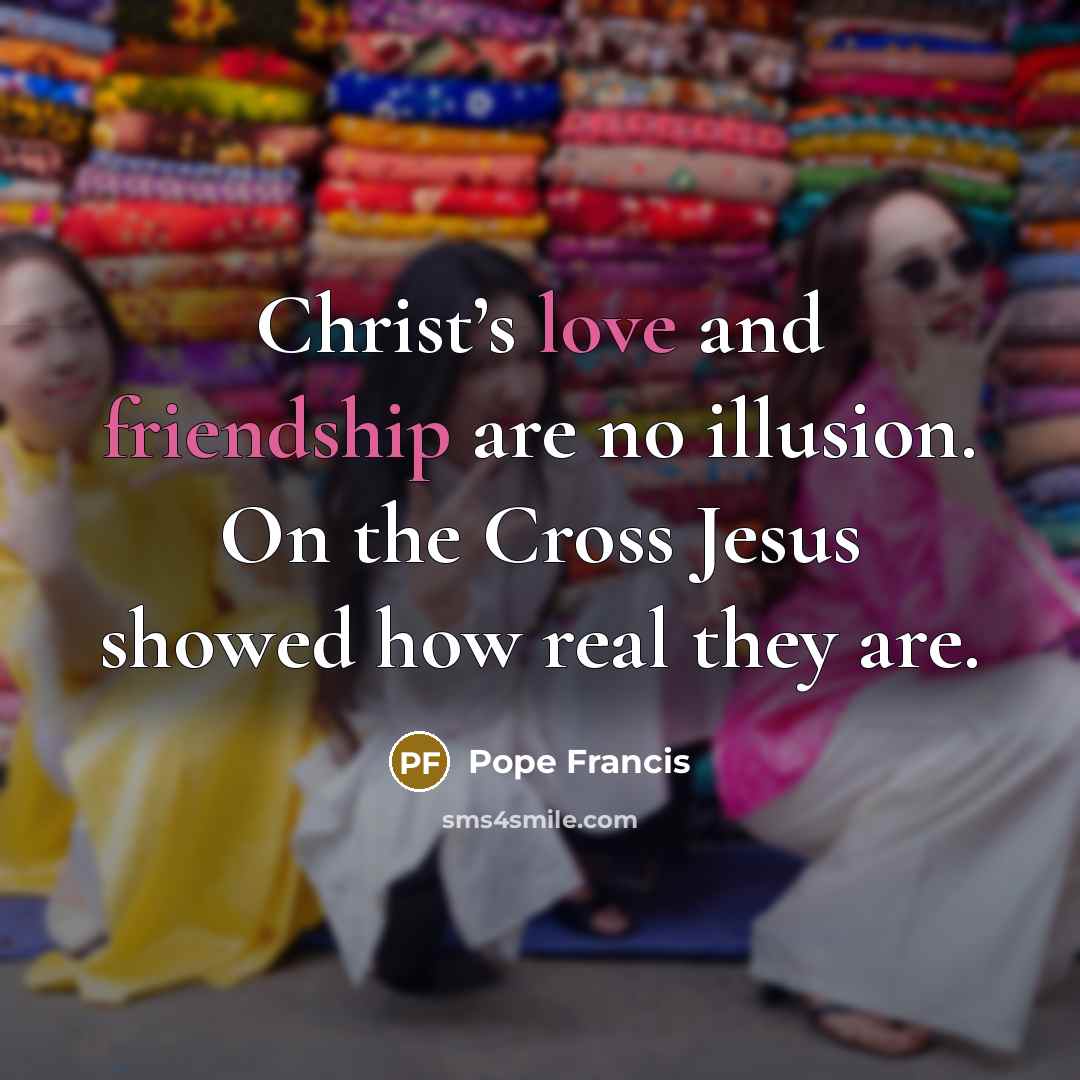 “Christ’s love and friendship are no illusion. On the Cross…” quote by Pope Francis