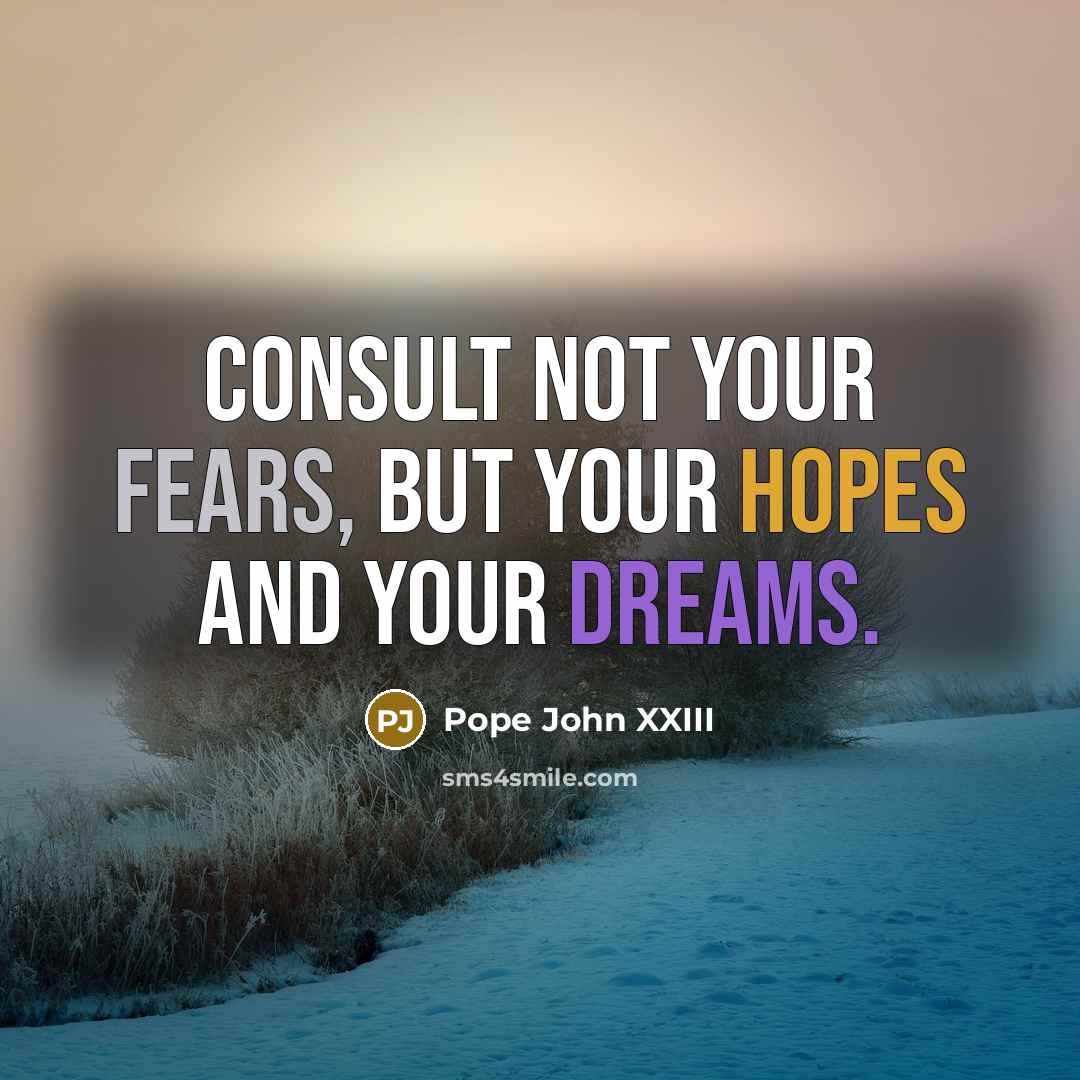 “Consult not your fears, but your hopes and your dreams.…” quote by Pope John XXIII