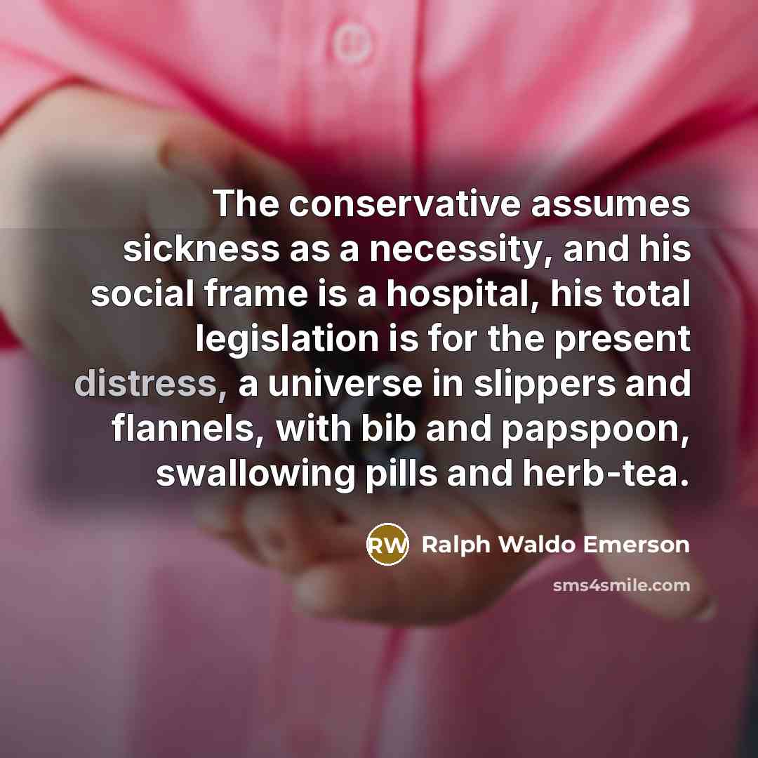 “The conservative assumes sickness as a necessity, and his social…” quote by Ralph Waldo Emerson