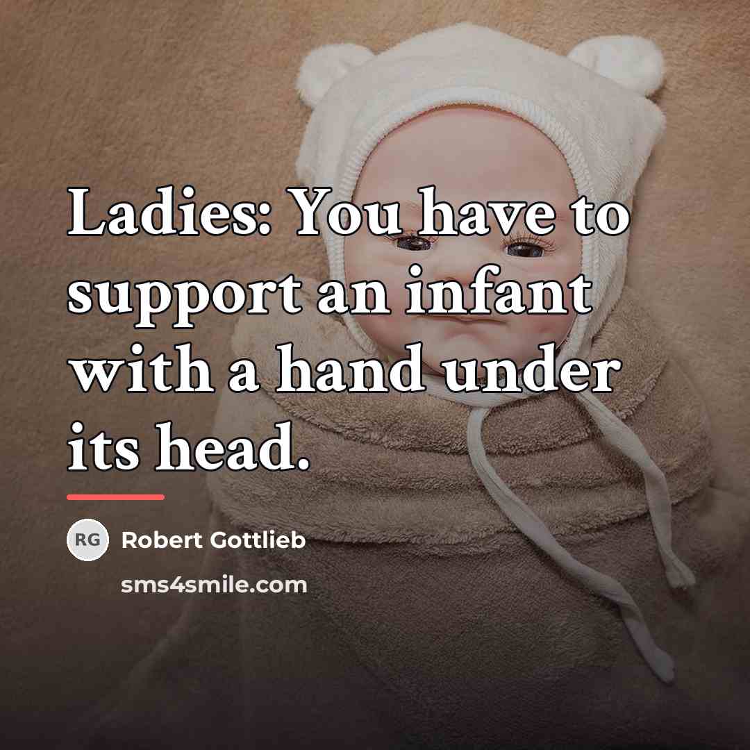 “Ladies: You have to support an infant with a hand…” quote by Robert Gottlieb