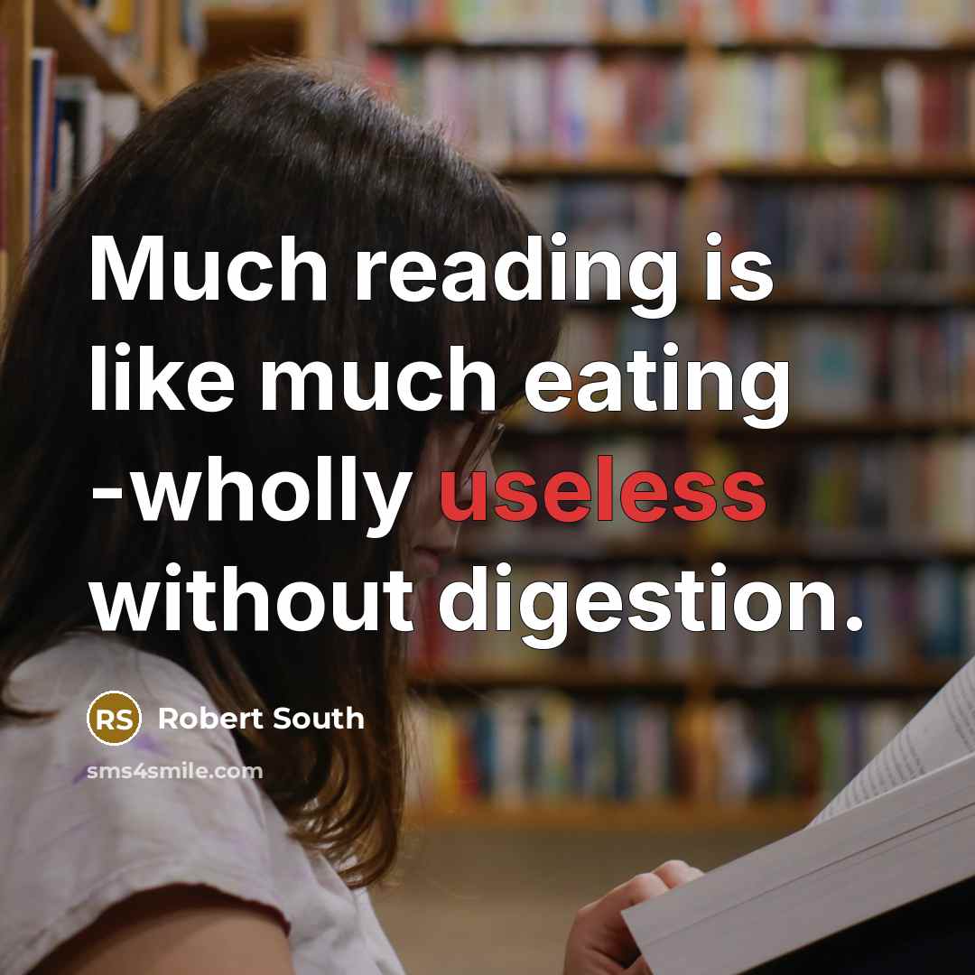 “Much reading is like much eating -wholly useless without digestion.…” quote by Robert South