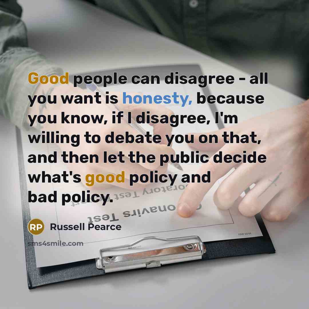 “Good people can disagree - all you want is honesty,…” quote by Russell Pearce