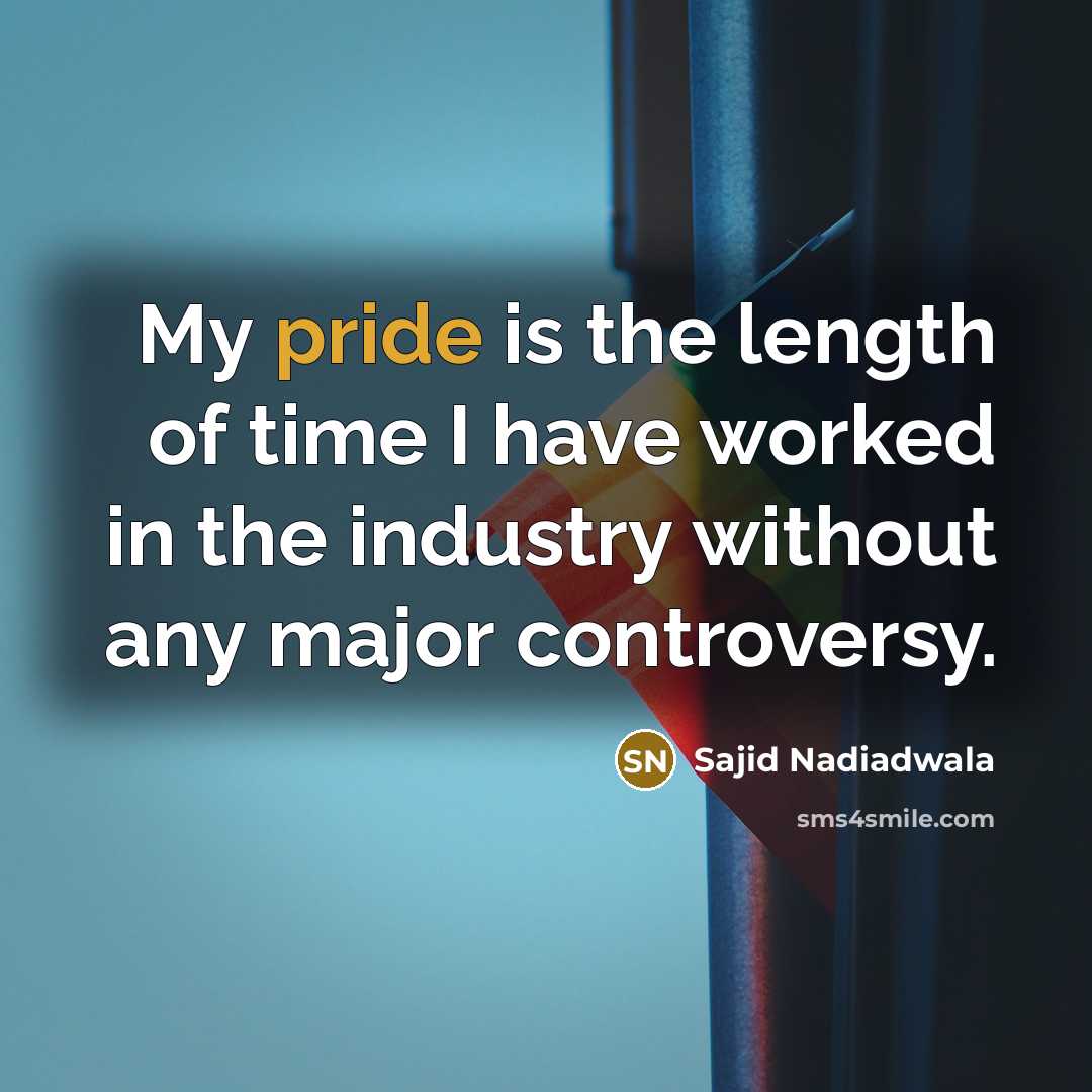 “My pride is the length of time I have worked…” quote by Sajid Nadiadwala