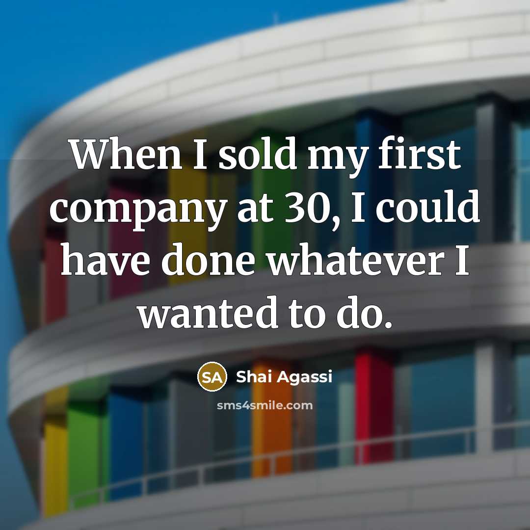“When I sold my first company at 30, I could…” quote by Shai Agassi