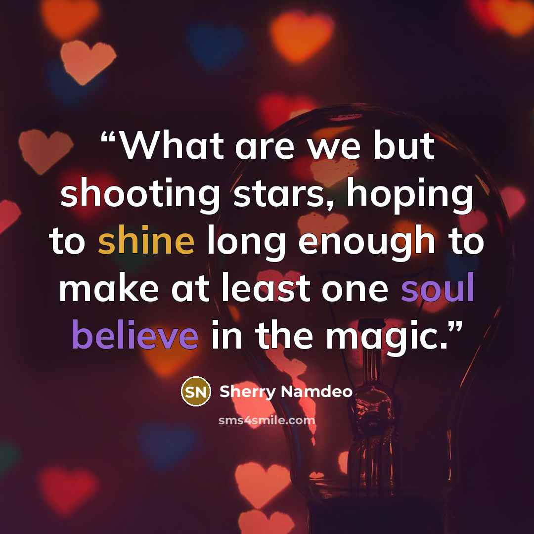 “What are we but shooting stars, hoping to shine long enough to make at least one soul believe in the magic.” quote by Sherry Namdeo
