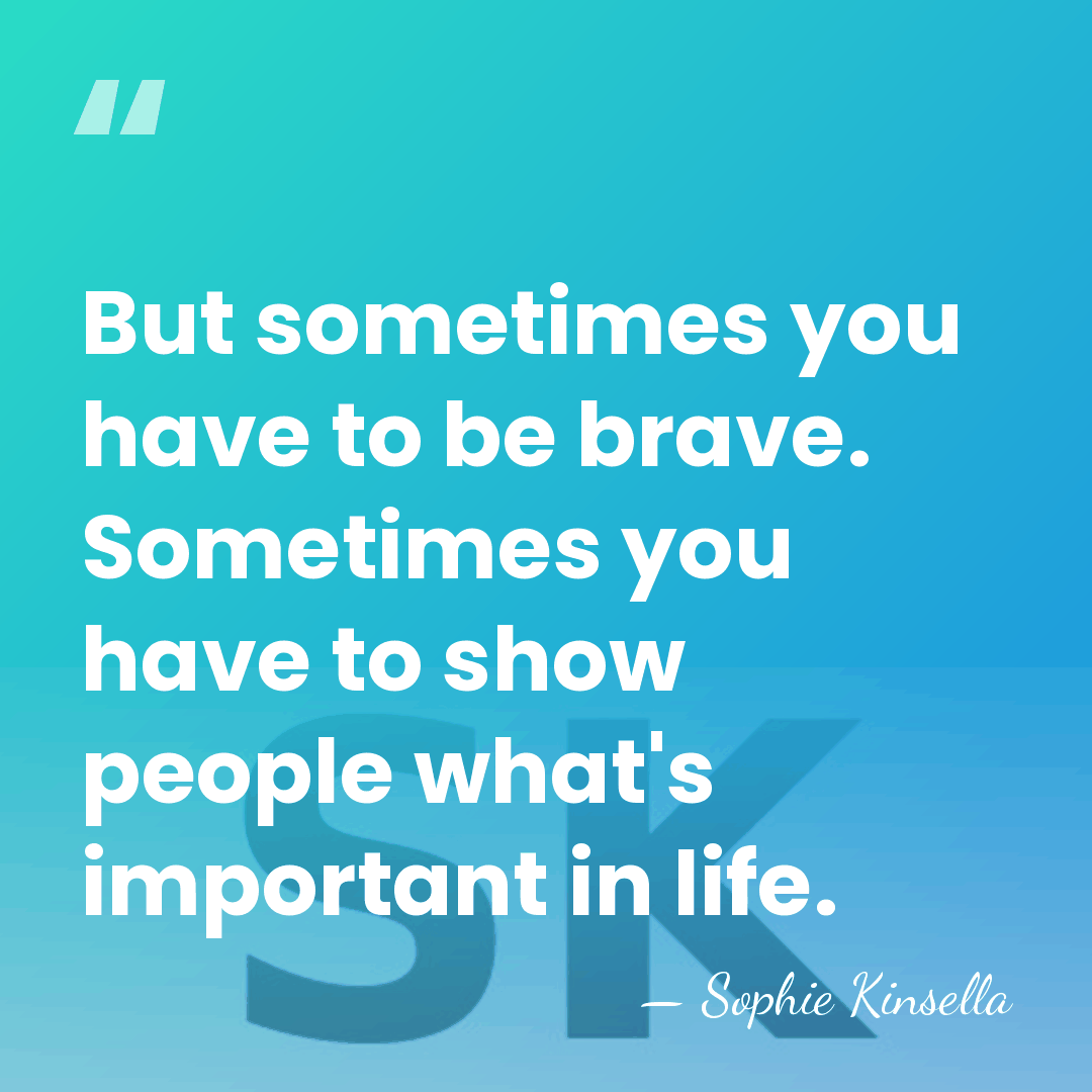 But sometimes you have to be brave. Sometimes you have to show&hellip; - Sophie Kinsella