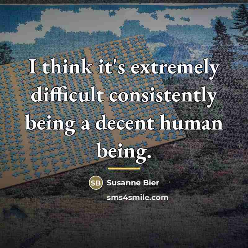 “I think it's extremely difficult consistently being a decent human…” quote by Susanne Bier