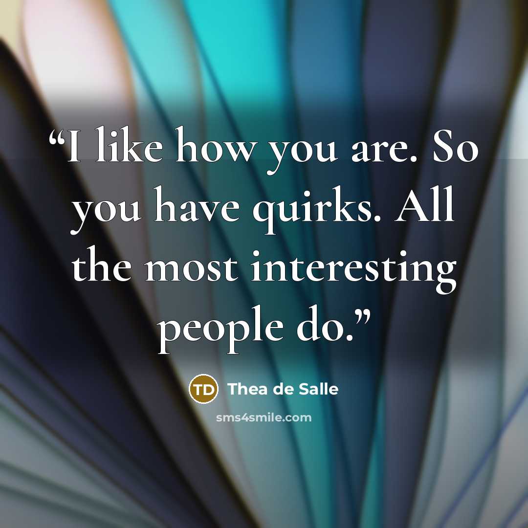 “I like how you are. So you have quirks. All the most interesting people do.” quote by Thea de Salle