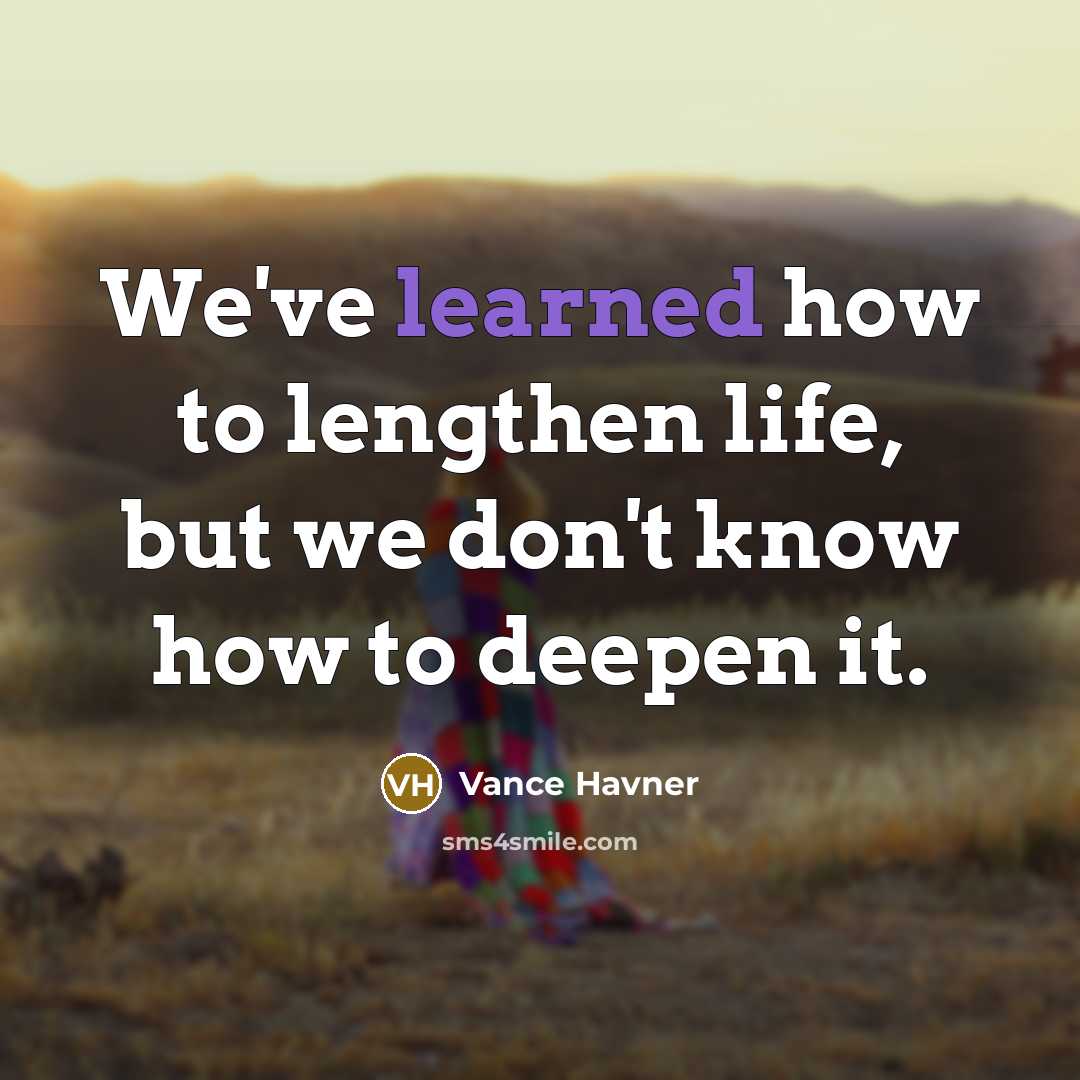 “We've learned how to lengthen life, but we don't know how to deepen it.” quote by Vance Havner