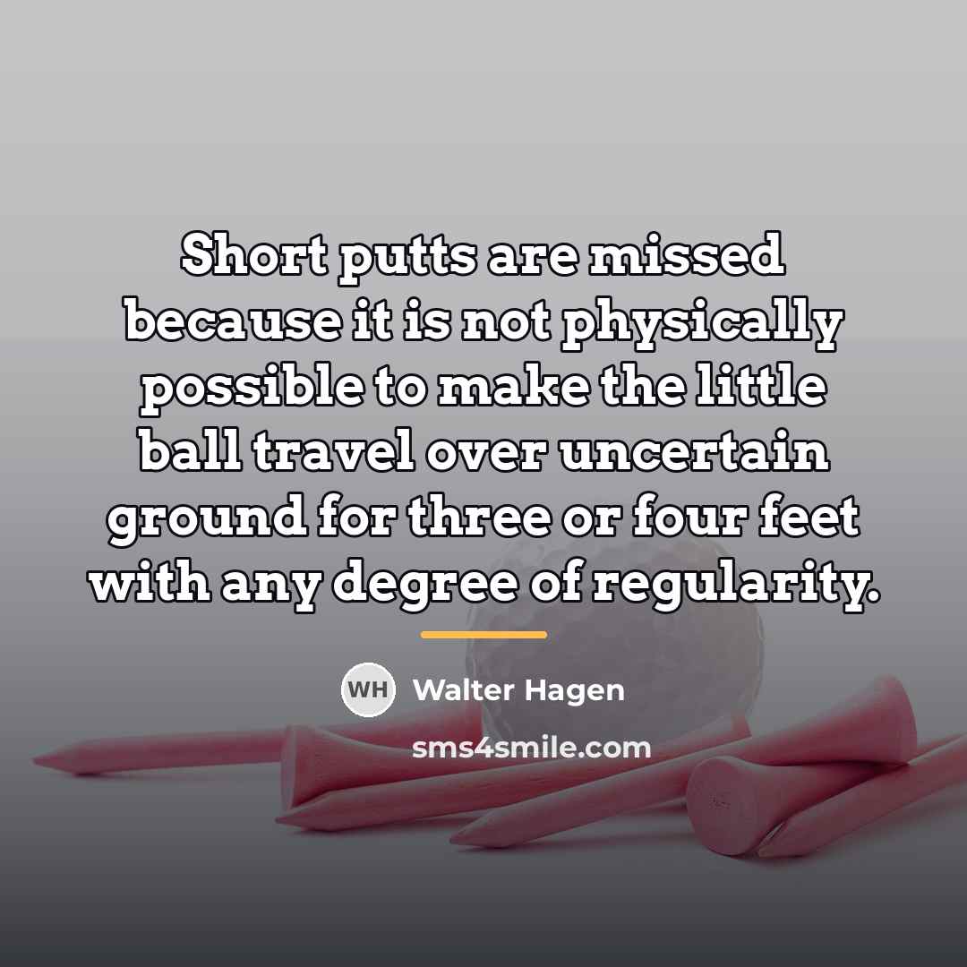 “Short putts are missed because it is not physically possible…” quote by Walter Hagen