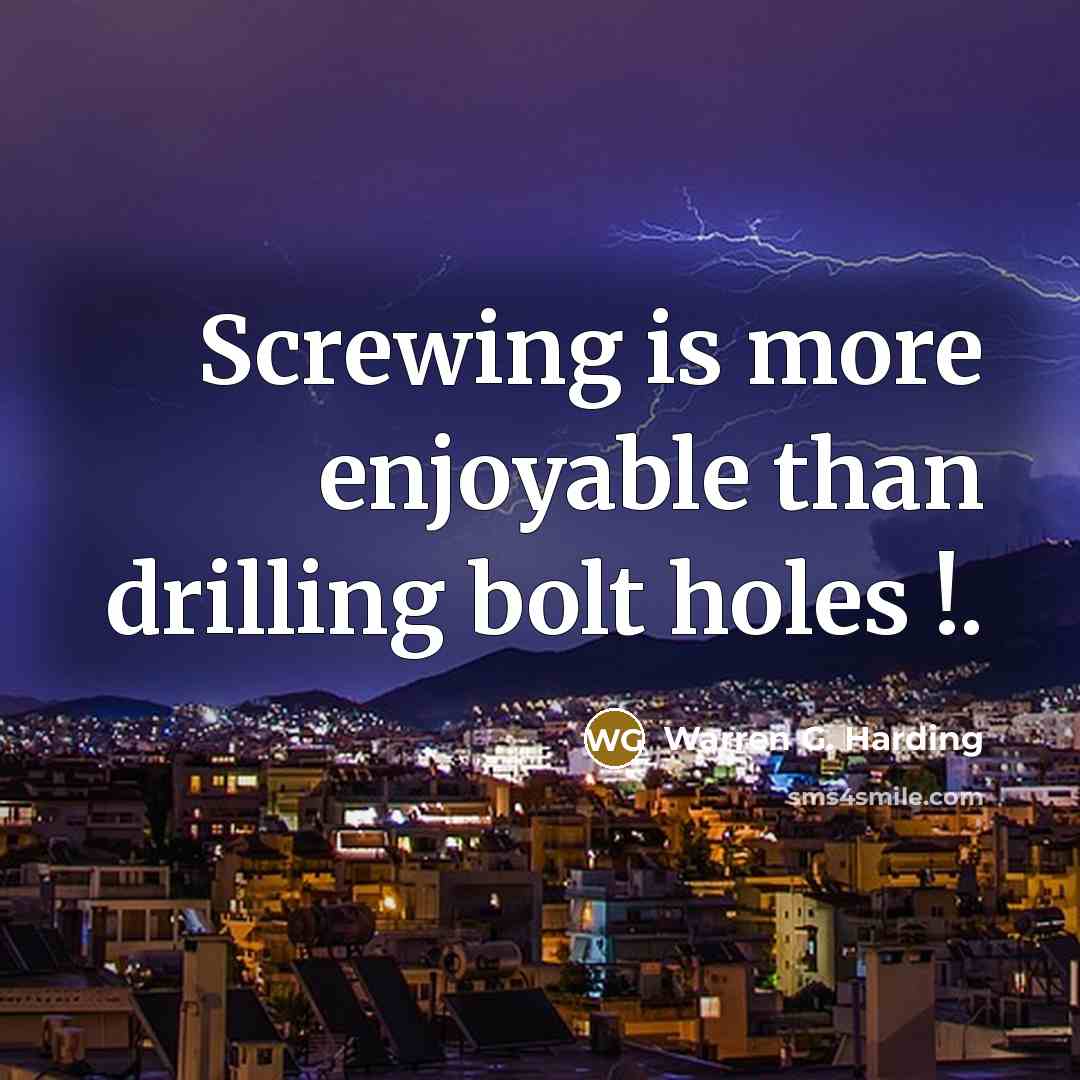 “Screwing is more enjoyable than drilling bolt holes !.…” quote by Warren G. Harding