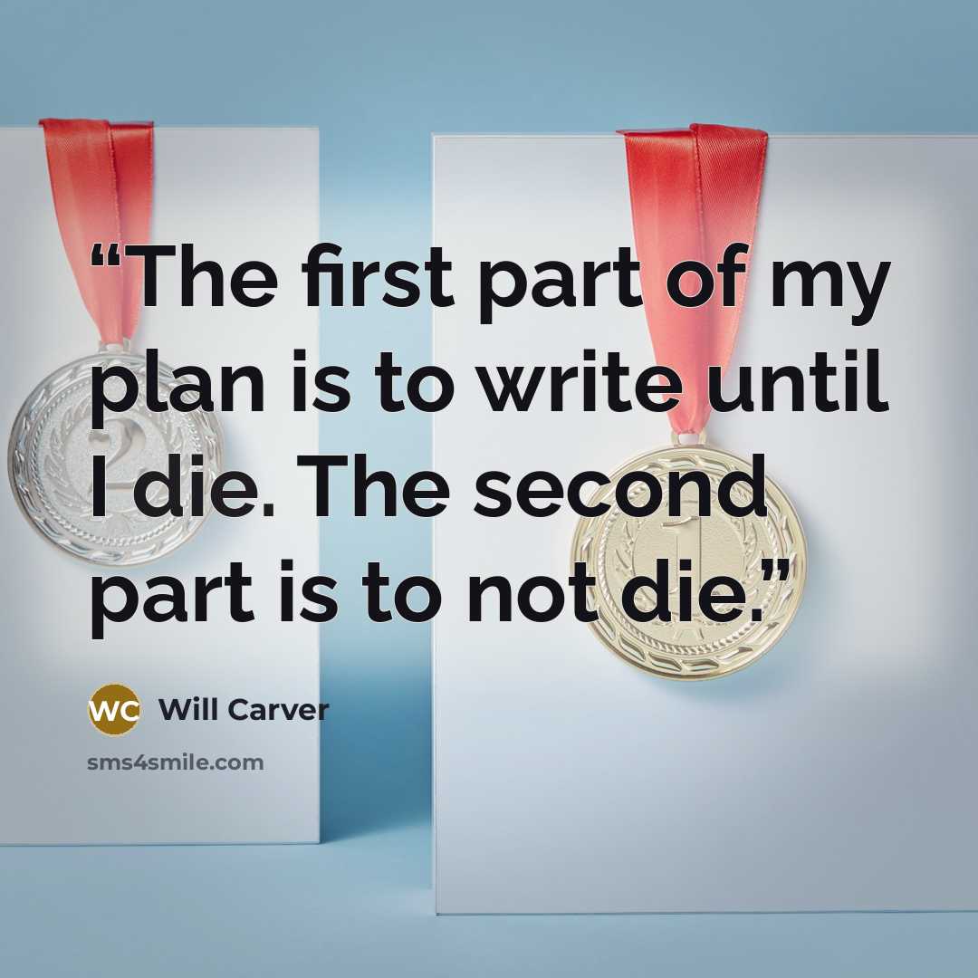 “The first part of my plan is to write until I die. The second part is to not die.” quote by Will Carver