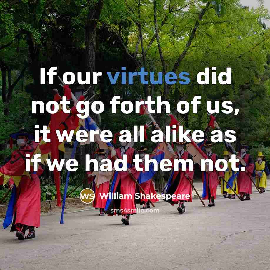 “If our virtues did not go forth of us, it were all alike as if we had them not.” quote by William Shakespeare