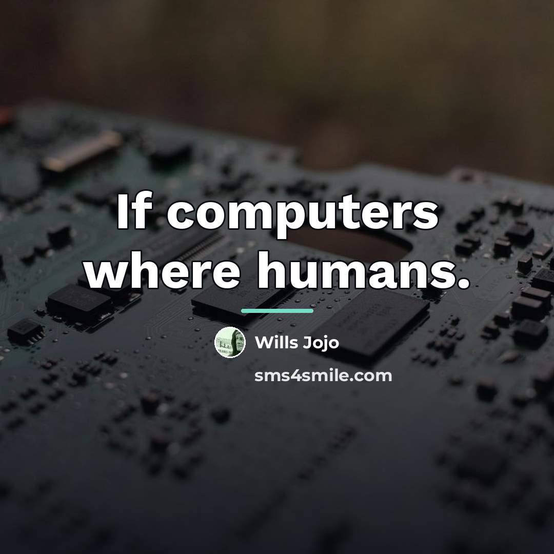“If computers where humans.…” quote by Wills Jojo
