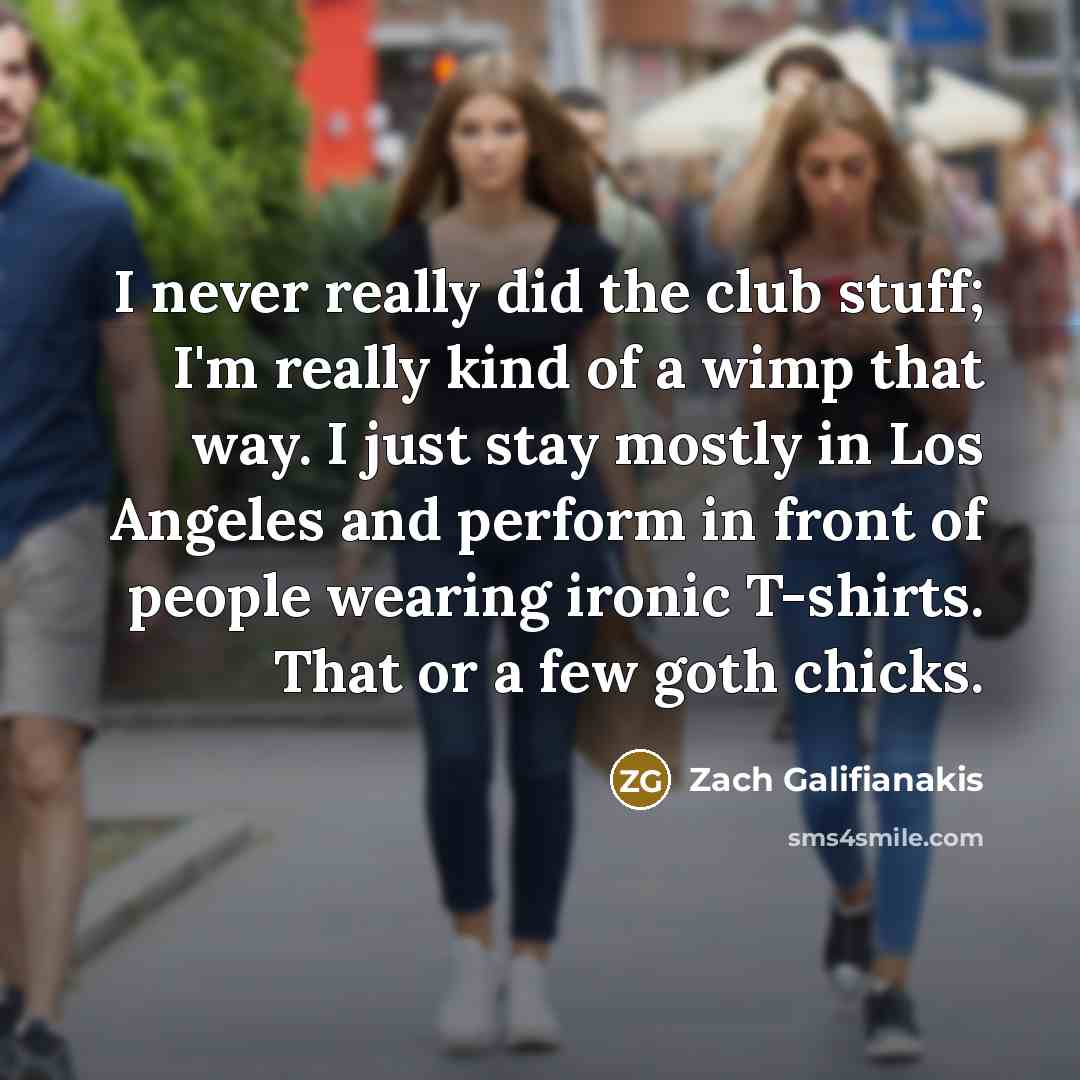 “I never really did the club stuff; I'm really kind…” quote by Zach Galifianakis